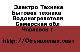 Электро-Техника Бытовая техника - Водонагреватели. Самарская обл.,Чапаевск г.